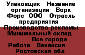 Упаковщик › Название организации ­ Ворк Форс, ООО › Отрасль предприятия ­ Производство рекламы › Минимальный оклад ­ 26 500 - Все города Работа » Вакансии   . Ростовская обл.,Донецк г.